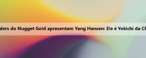 Insiders do Nugget Gold apresentam Yang Hansen: Ele é Yokichi da China!