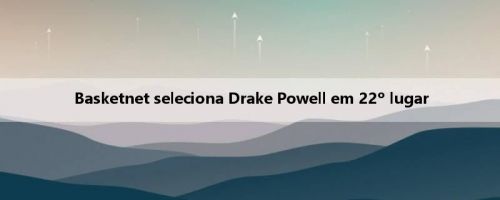 Basketnet seleciona Drake Powell em 22º lugar