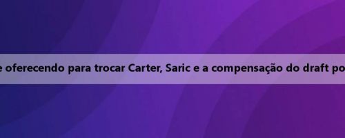 Meiji: Os Kings estão se oferecendo para trocar Carter, Saric e a compensação do draft por Kuminga dos Warriors