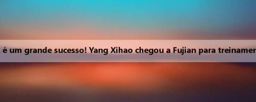 O campeão CBA é um grande sucesso! Yang Xihao chegou a Fujian para treinamento experimental