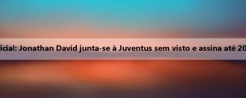 Oficial: Jonathan David junta-se à Juventus sem visto e assina até 2030