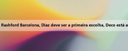 Esportes no mundo: Comparado com Rashford Barcelona, Diaz deve ser a primeira escolha, Deco está avaliando os prós e os contras dos dois