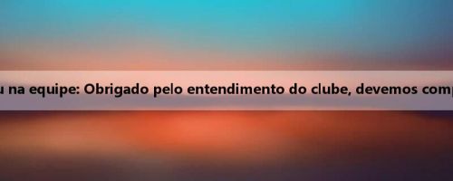 Li Lei declarou que permaneceu na equipe: Obrigado pelo entendimento do clube, devemos competir pelo campeonato este ano