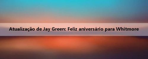 Atualização de Jay Green: Feliz aniversário para Whitmore
