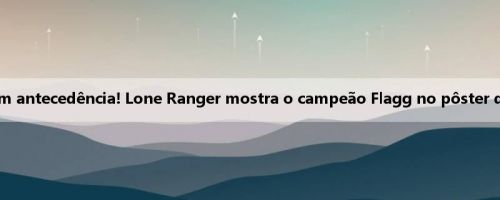 Pré-aqueça com antecedência! Lone Ranger mostra o campeão Flagg no pôster da liga de verão