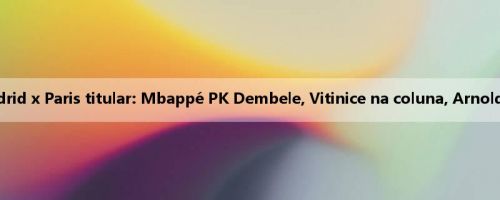 Real Madrid x Paris titular: Mbappé PK Dembele, Vitinice na coluna, Arnold ausente