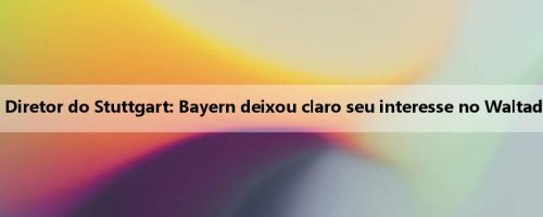 Diretor do Stuttgart: Bayern deixou claro seu interesse no Waltad