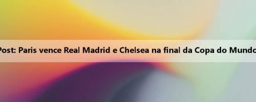 Morning Post: Paris vence Real Madrid e Chelsea na final da Copa do Mundo de Clubes Morning Post: Paris vence Real Madrid e Chelsea na final da Copa do Mundo de Clubes