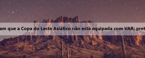 Funcionários da Associação Coreana de Futebol responderam que a Copa do Leste Asiático não está equipada com VAR: pretende investir fundos relacionados, mas a FIFA não aprovou