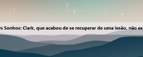 Febre do amanhã vs Sonhos: Clark, que acabou de se recuperar de uma lesão, não está na lista de lesões