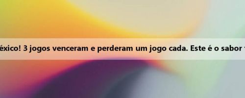 O Super Retorno do México! 3 jogos venceram e perderam um jogo cada. Este é o sabor familiar do meu irmão?
