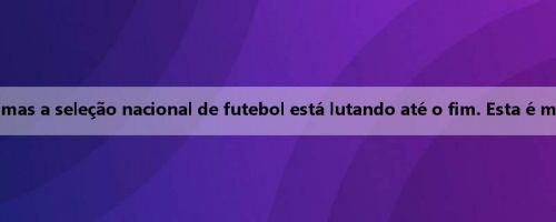 Sai Niao: Lamento ter perdido, mas a seleção nacional de futebol está lutando até o fim. Esta é minha casa na China há seis anos