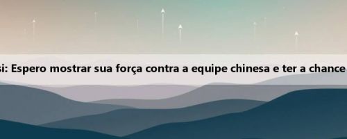 Maya Hosi: Espero mostrar sua força contra a equipe chinesa e ter a chance de marcar