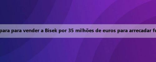 Luo Sports: Inter de arroz se prepara para vender a Bisek por 35 milhões de euros para arrecadar fundos para a introdução de Leoni
