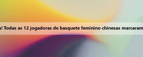 Vitória de 51 pontos sobre a Indonésia! Todas as 12 jogadoras de basquete feminino chinesas marcaram no palco, e 7 jogaram em dois dígitos