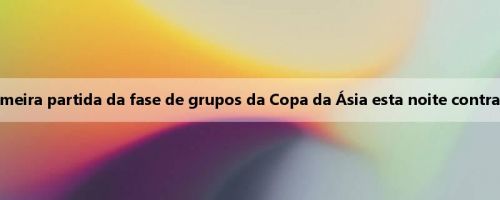 A equipe feminina de basquete chinesa na primeira partida da fase de grupos da Copa da Ásia esta noite contra a Indonésia pode obter uma vitória calorosa?