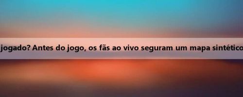 O jogo pode ser jogado? Antes do jogo, os fãs ao vivo seguram um mapa sintético da bola de ouro