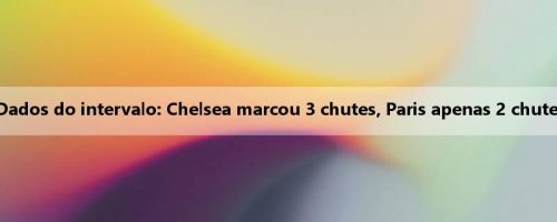 Dados do intervalo: Chelsea marcou 3 chutes, Paris apenas 2 chutes