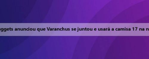O oficial do Nuggets anunciou que Varanchus se juntou e usará a camisa 17 na nova temporada