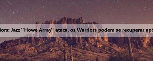 Jazz vs Warriors: Jazz "Howe Array" ataca, os Warriors podem se recuperar após a derrota?