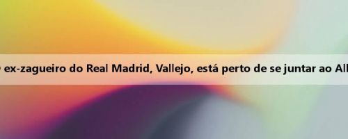 Ass: O ex-zagueiro do Real Madrid, Vallejo, está perto de se juntar ao Albacete