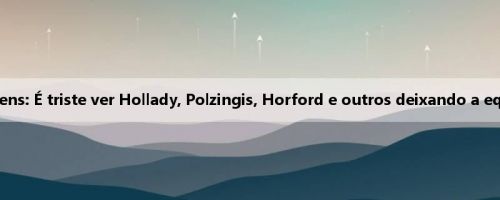 Stevens: É triste ver Hollady, Polzingis, Horford e outros deixando a equipe