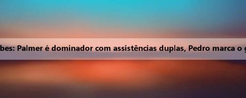 Meio da Copa do Mundo de Clubes: Palmer é dominador com assistências duplas, Pedro marca o gol, Chelsea lidera Paris por 3 a 0